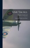 Sink 'em All; Submarine Warfare in the Pacific