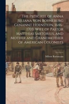 The Pedigree of Anna Juliana Von Boyneburg Genannt Hoenstein, 1646-1703, Wife of Pastor Matthias Sartorius, and Mother and Grandmother of American Col - Rubincam, Milton