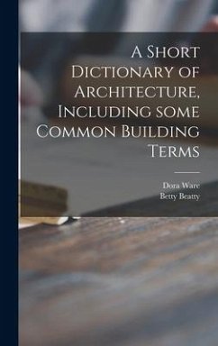 A Short Dictionary of Architecture, Including Some Common Building Terms - Ware, Dora; Beatty, Betty