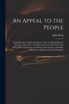 An Appeal to the People: Containing the Genuine and Entire Letter of Admiral Byng to the Secr. of the Ad------y: Observations on Those Parts of - Byng, John