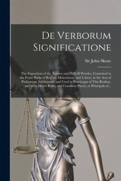 De Verborum Significatione: the Exposition of the Termes and Difficill Wordes, Conteined in the Foure Buiks of Regiam Maiestatem, and Uthers, in t