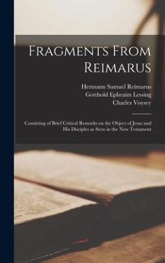 Fragments From Reimarus: Consisting of Brief Critical Remarks on the Object of Jesus and His Disciples as Seen in the New Testament - Reimarus, Hermann Samuel; Lessing, Gotthold Ephraim; Voysey, Charles