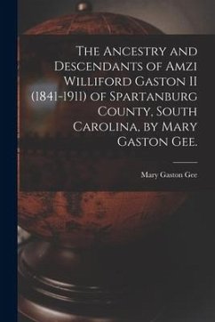 The Ancestry and Descendants of Amzi Williford Gaston II (1841-1911) of Spartanburg County, South Carolina, by Mary Gaston Gee. - Gee, Mary Gaston