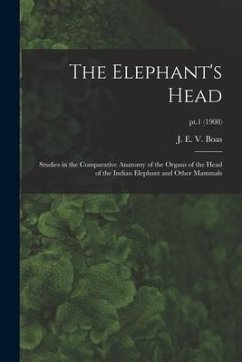 The Elephant's Head: Studies in the Comparative Anatomy of the Organs of the Head of the Indian Elephant and Other Mammals; pt.1 (1908)