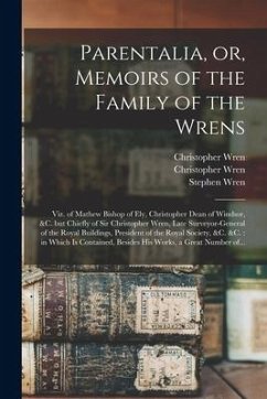 Parentalia, or, Memoirs of the Family of the Wrens: Viz. of Mathew Bishop of Ely, Christopher Dean of Windsor, &c. but Chiefly of Sir Christopher Wren - Wren, Christopher; Wren, Stephen; Ames, Joseph