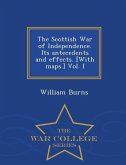 The Scottish War of Independence. Its antecedents and effects. [With maps.] Vol. I - War College Series