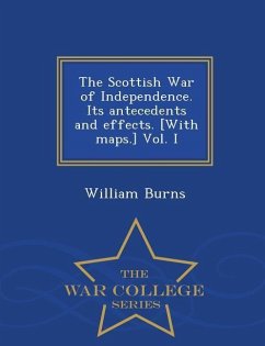 The Scottish War of Independence. Its antecedents and effects. [With maps.] Vol. I - War College Series - Burns, William