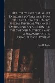 Health by Exercise. What Exercises to Take and How to Take Them, to Remove Special Physical Weakness. Embracing an Account of the Swedish Methods, and