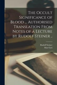 The Occult Significance of Blood ... Authorised Translation From Notes of a Lecture by Rudolf Steiner .. - Steiner, Rudolf; Gysi, Max