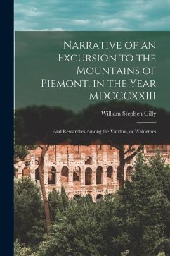 Narrative of an Excursion to the Mountains of Piemont, in the Year MDCCCXXIII; and Researches Among the Vaudois, or Waldenses - Gilly, William Stephen