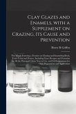 Clay Glazes and Enamels, With a Supplement on Crazing, Its Cause and Prevention; the Whole Forming a Treatise on Glazing and Enameling Brick, Terra Co