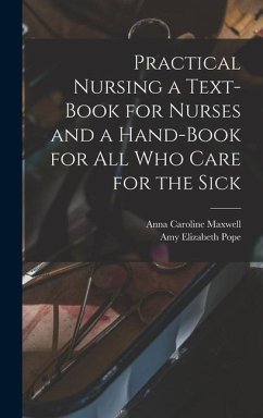 Practical Nursing a Text-book for Nurses and a Hand-book for All Who Care for the Sick - Maxwell, Anna Caroline