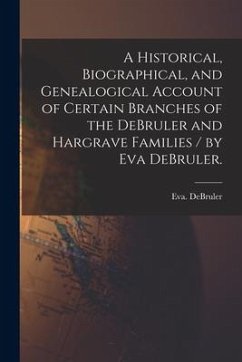 A Historical, Biographical, and Genealogical Account of Certain Branches of the DeBruler and Hargrave Families / by Eva DeBruler. - Debruler, Eva