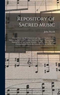 Repository of Sacred Music: Selected From the Most Eminent and Approved Authors in That Science, for the Use of Christian Churches of Every Denomi - Wyeth, John