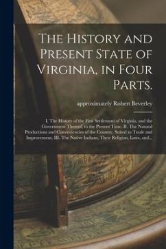 The History and Present State of Virginia, in Four Parts.: I. The History of the First Settlement of Virginia, and the Government Thereof, to the Pres