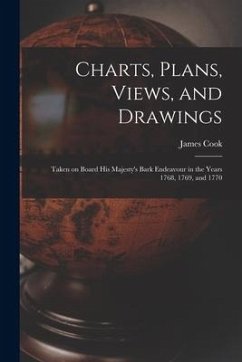 Charts, Plans, Views, and Drawings: Taken on Board His Majesty's Bark Endeavour in the Years 1768, 1769, and 1770 - Cook, James