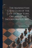 The Manhattan Chess Club of the City of New York, Organized, 1877, Incorporated, 1883.