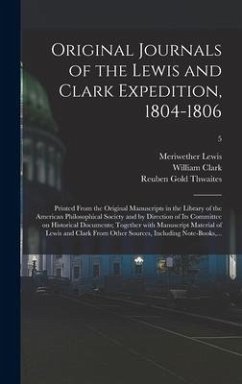 Original Journals of the Lewis and Clark Expedition, 1804-1806; Printed From the Original Manuscripts in the Library of the American Philosophical Society and by Direction of Its Committee on Historical Documents; Together With Manuscript Material Of...; 5 - Lewis, Meriwether; Clark, William; Thwaites, Reuben Gold