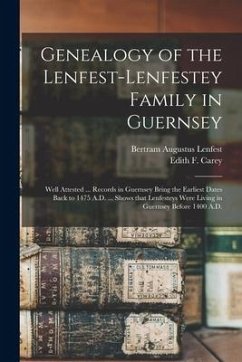 Genealogy of the Lenfest-Lenfestey Family in Guernsey: Well Attested ... Records in Guernsey Bring the Earliest Dates Back to 1475 A.D. ... Shows That - Lenfest, Bertram Augustus