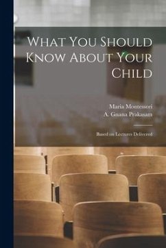 What You Should Know About Your Child: Based on Lectures Delivered - Montessori, Maria