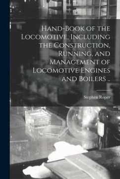 Hand-book of the Locomotive, Including the Construction, Running, and Management of Locomotive Engines and Boilers .. - Roper, Stephen