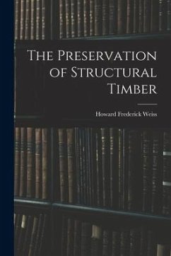 The Preservation of Structural Timber - Weiss, Howard Frederick