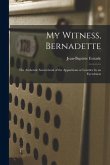 My Witness, Bernadette; the Authentic Sourcebook of the Apparitions at Lourdes by an Eyewitness