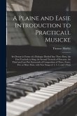 A Plaine and Easie Introduction to Practicall Musicke: Set Downe in Forme of a Dialogue Divided Into Three Parts, the First Teacheth to Sing, the Seco