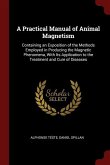 A Practical Manual of Animal Magnetism: Containing an Exposition of the Methods Employed in Producing the Magnetic Phenomena, With Its Application to