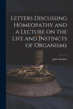 Letters Discussing Homeopathy and a Lecture on the Life and Instincts of Organisms [microform] - Wanless, John