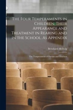 The Four Temperaments in Children. Their Appearance and Treatment in Rearing and in the School. As Appendix: The Temperament of Parents and Teachers - Hellwig, Bernhard