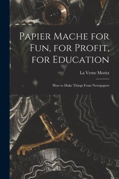 Papier Mache for Fun, for Profit, for Education; How to Make Things From Newspapers - Moritz, La Verne