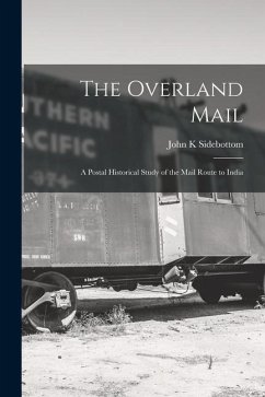 The Overland Mail; a Postal Historical Study of the Mail Route to India - Sidebottom, John K.