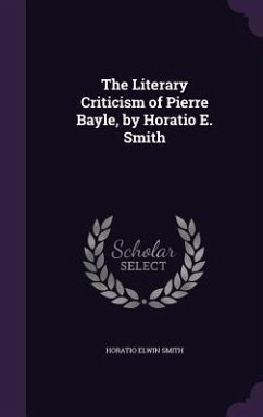The Literary Criticism of Pierre Bayle, by Horatio E. Smith - Smith, Horatio Elwin