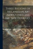 Three Regions of Melanesian Art, New Guinea and the New Hebrides. -