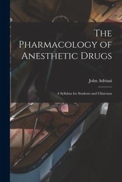 The Pharmacology of Anesthetic Drugs; a Syllabus for Students and Clinicians - Adriani, John