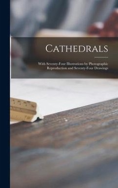 Cathedrals; With Seventy-four Illustrations by Photographic Reproduction and Seventy-four Drawings - Anonymous