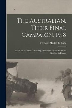 The Australian, Their Final Campaign, 1918: an Account of the Concluding Operations of the Australian Divisions in France - Cutlack, Frederic Morley