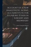 Account of a New Anaesthetic Agent, as a Substitute for Sulphuric Ether in Surgery and Midwifery