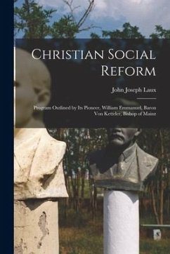 Christian Social Reform; Program Outlined by Its Pioneer, William Emmanuel, Baron Von Ketteler, Bishop of Mainz - Laux, John Joseph