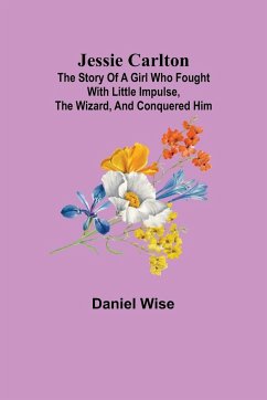 Jessie Carlton ; The Story of a Girl who Fought with Little Impulse, the Wizard, and Conquered Him - Wise, Daniel