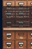 Visitor's Catalogue of the Museum of the Peabody Academy of Science, Salem, Mass.: With References to Books in Salem Libraries