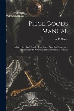 Piece Goods Manual: Fabrics Described; Textile, Knit Goods, Weaving Terms, Etc., Explained; With Notes on the Classification of Samples