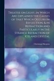 Treatise on Light, in Which Are Explained the Causes of That Which Occurs in Reflection, & in Refraction and Particularly in the Strange Refraction of