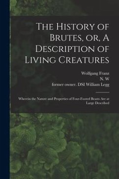 The History of Brutes, or, A Description of Living Creatures: Wherein the Nature and Properties of Four-footed Beasts Are at Large Described - Franz, Wolfgang