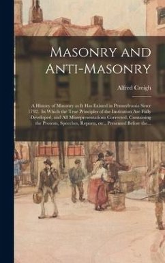 Masonry and Anti-masonry: a History of Masonry as It Has Existed in Pennsylvania Since 1792. In Which the True Principles of the Institution Are - Creigh, Alfred