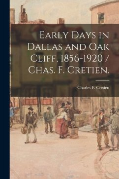 Early Days in Dallas and Oak Cliff, 1856-1920 / Chas. F. Cretien. - Cretien, Charles F.