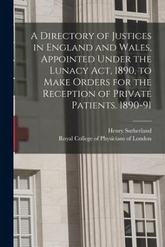 A Directory of Justices in England and Wales, Appointed Under the Lunacy Act, 1890, to Make Orders for the Reception of Private Patients. 1890-91 - Sutherland, Henry