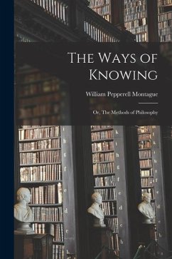 The Ways of Knowing: or, The Methods of Philosophy - Montague, William Pepperell