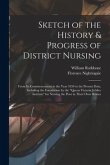 Sketch of the History & Progress of District Nursing: From Its Commencement in the Year 1859 to the Present Date, Including the Foundation by the &quote;Que